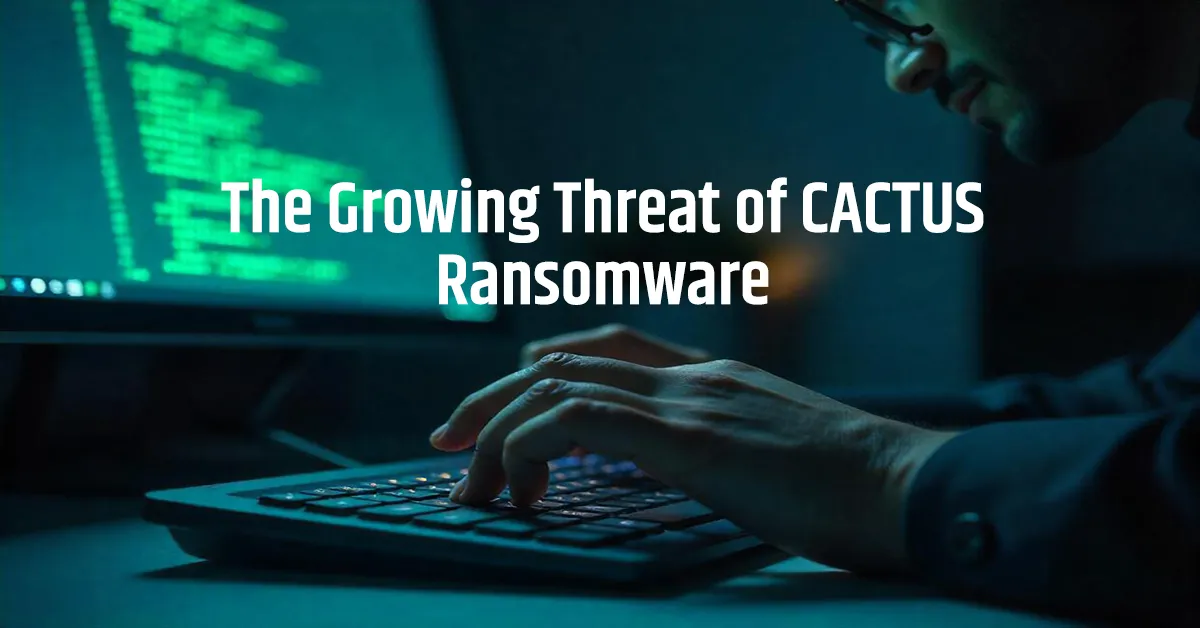 The Growing Threat of CACTUS Ransomware: How Black Basta’s Affiliates Are Adapting 2025